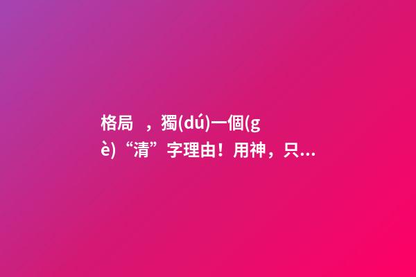 格局，獨(dú)一個(gè)“清”字理由！用神，只一個(gè)“勢”字分曉! 上 君臣